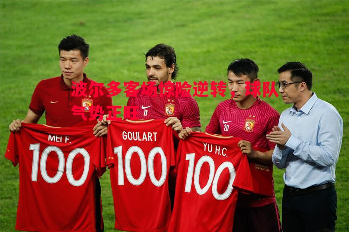 悟空体育-波尔多客场惊险逆转，球队气势正旺