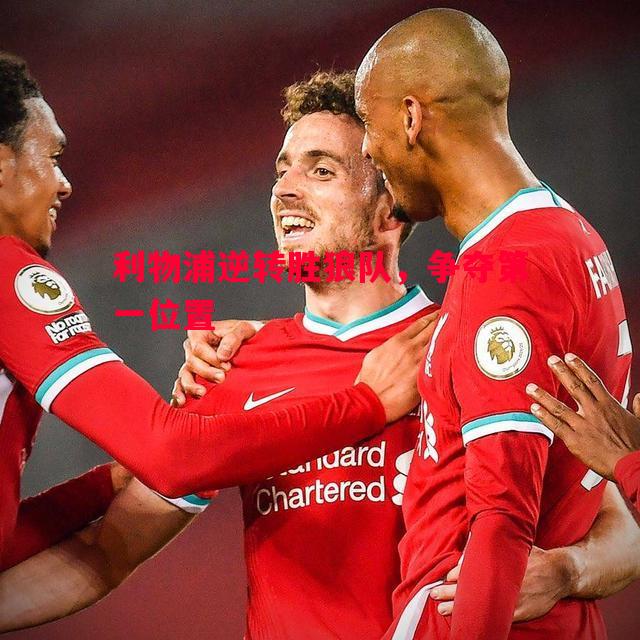 悟空体育-利物浦逆转胜狼队，争夺第一位置