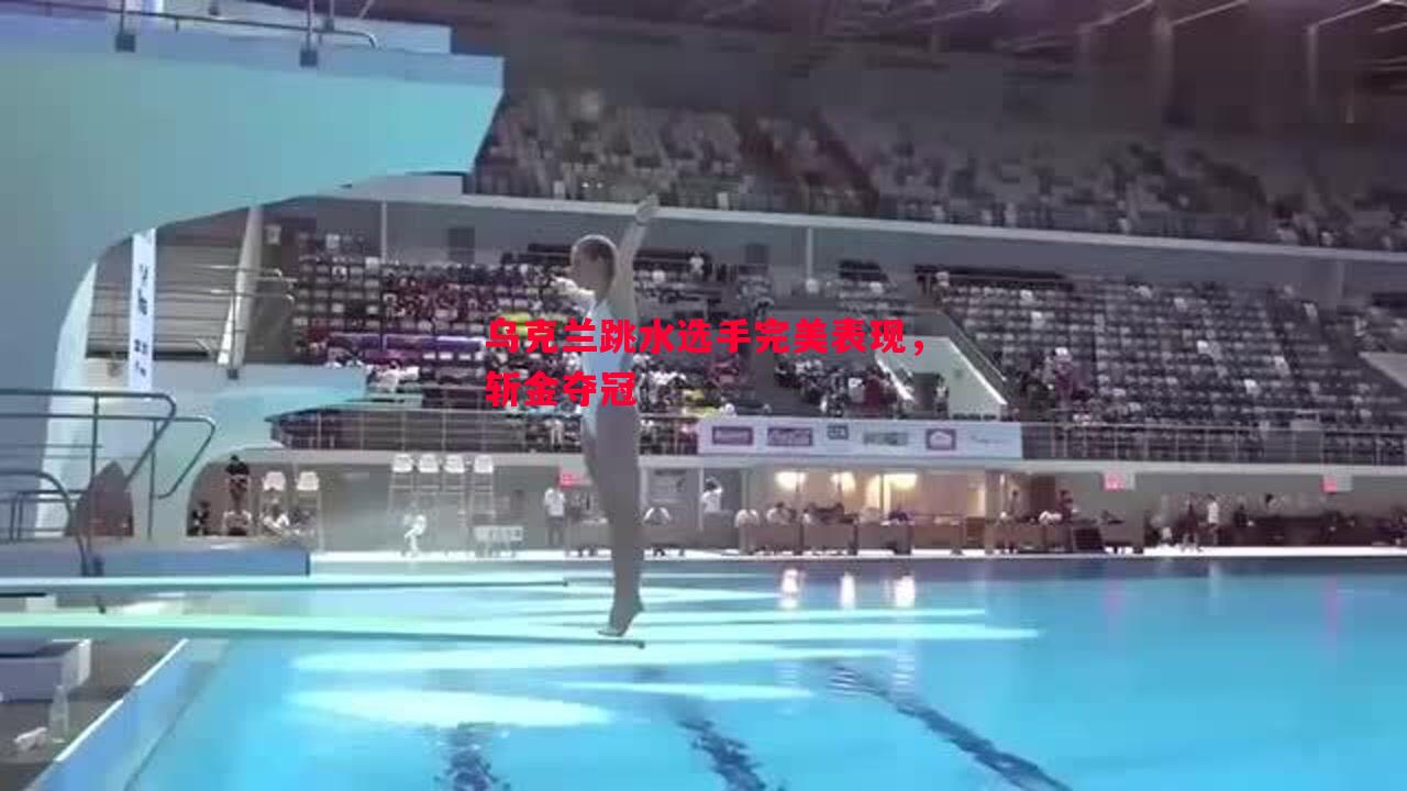 悟空体育官网-乌克兰跳水选手完美表现，斩金夺冠