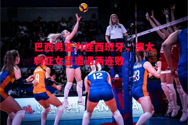 悟空体育官方网站-巴西男篮力挫西班牙，澳大利亚女篮遭遇两连败