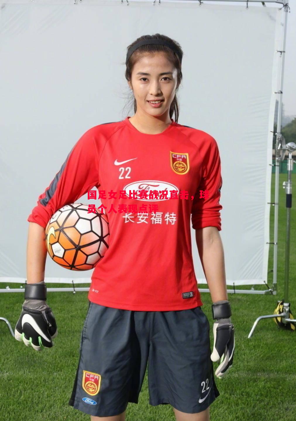悟空体育-国足女足比赛战况直击，球员个人表现点评
