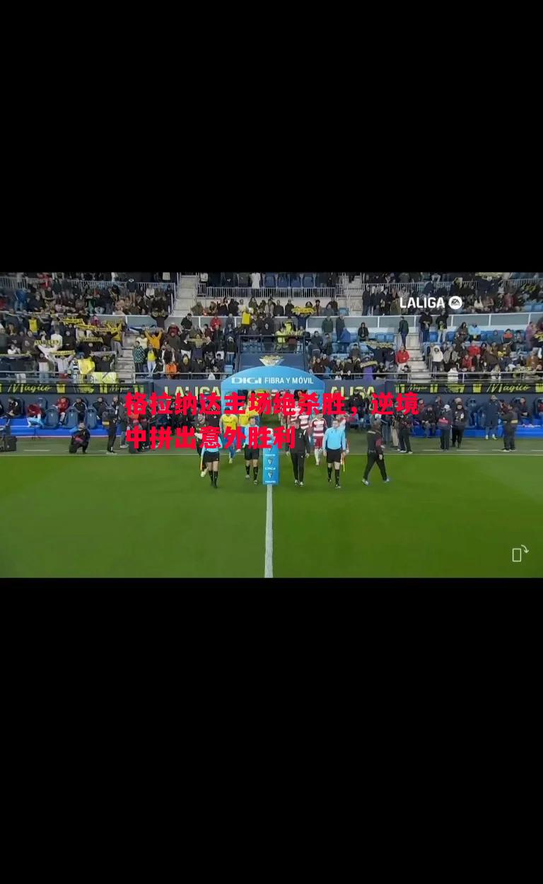 悟空体育-格拉纳达主场绝杀胜，逆境中拼出意外胜利