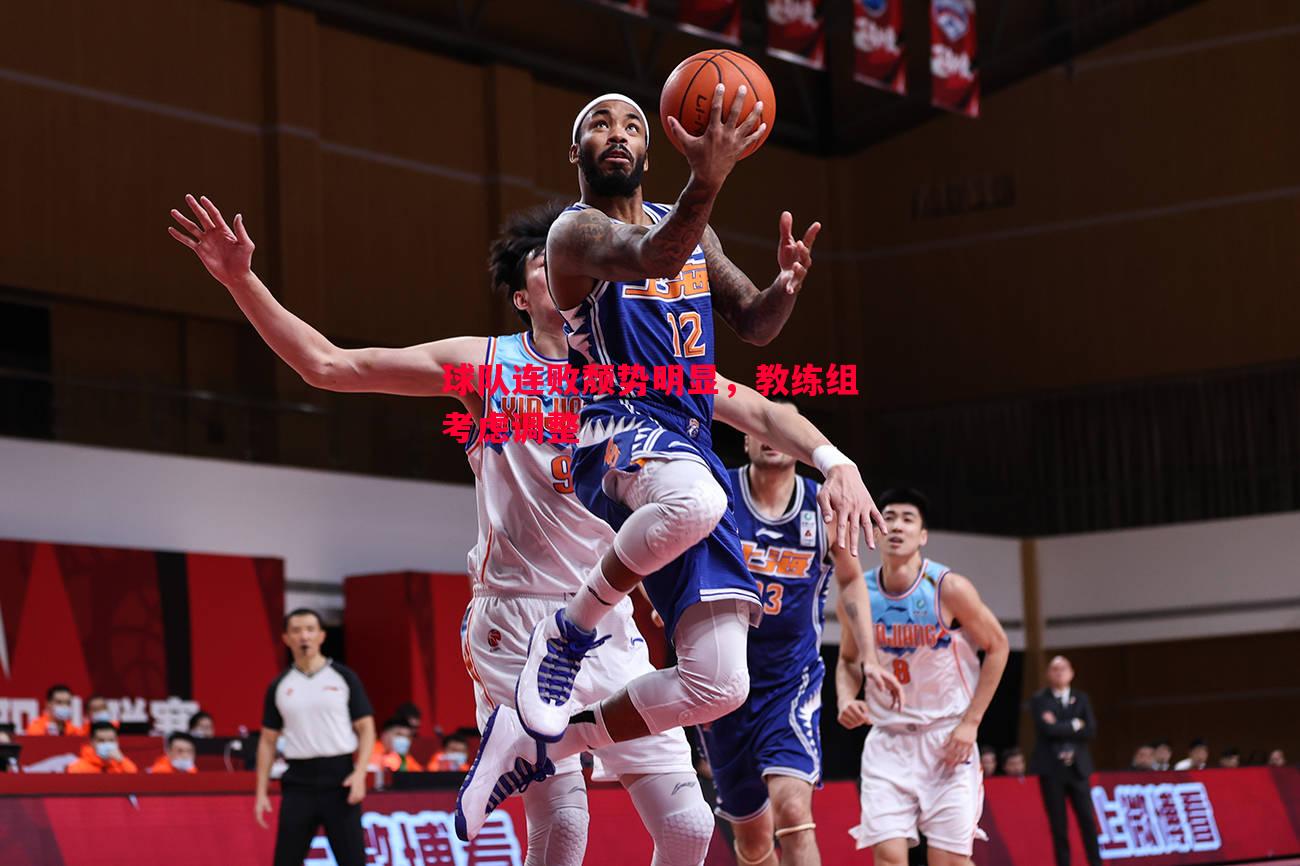 悟空体育-球队连败颓势明显，教练组考虑调整