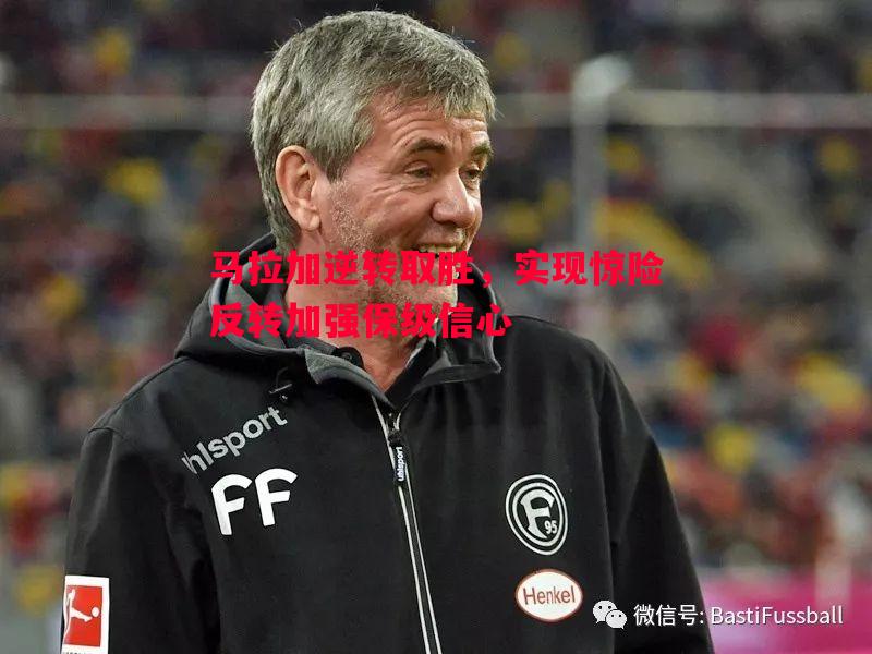 悟空体育-马拉加逆转取胜，实现惊险反转加强保级信心