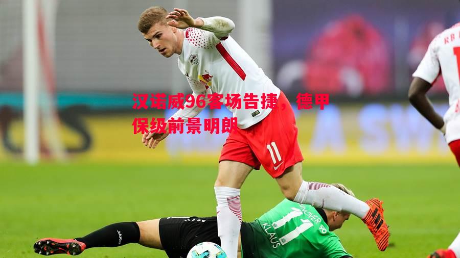 悟空体育-汉诺威96客场告捷，德甲保级前景明朗