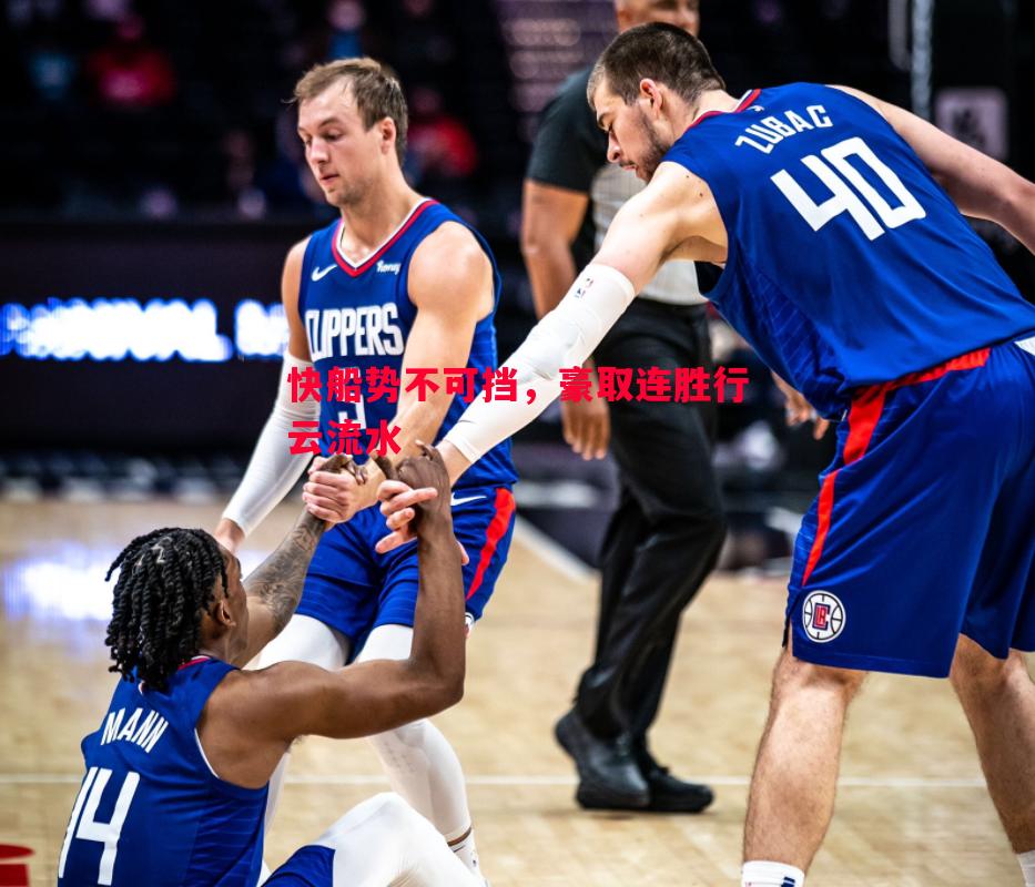 悟空体育官方网站-快船势不可挡，豪取连胜行云流水