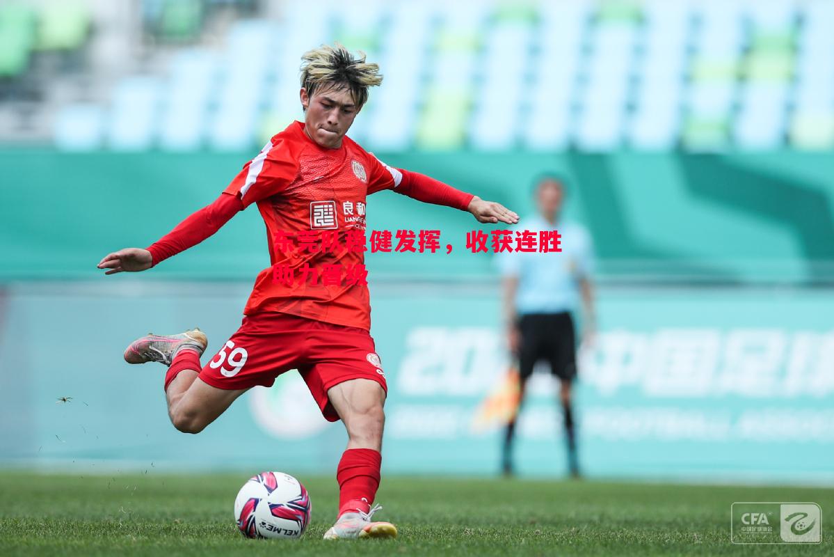 悟空体育官方网站-东莞队稳健发挥，收获连胜助力晋级