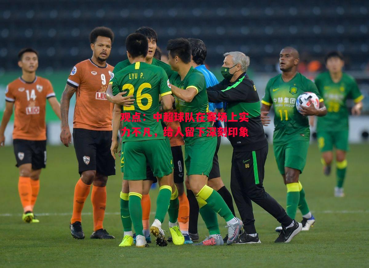 悟空体育官网-观点：中超球队在赛场上实力不凡，给人留下深刻印象