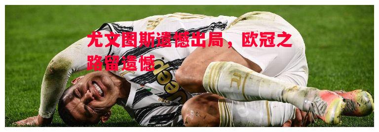 悟空体育-尤文图斯遗憾出局，欧冠之路留遗憾