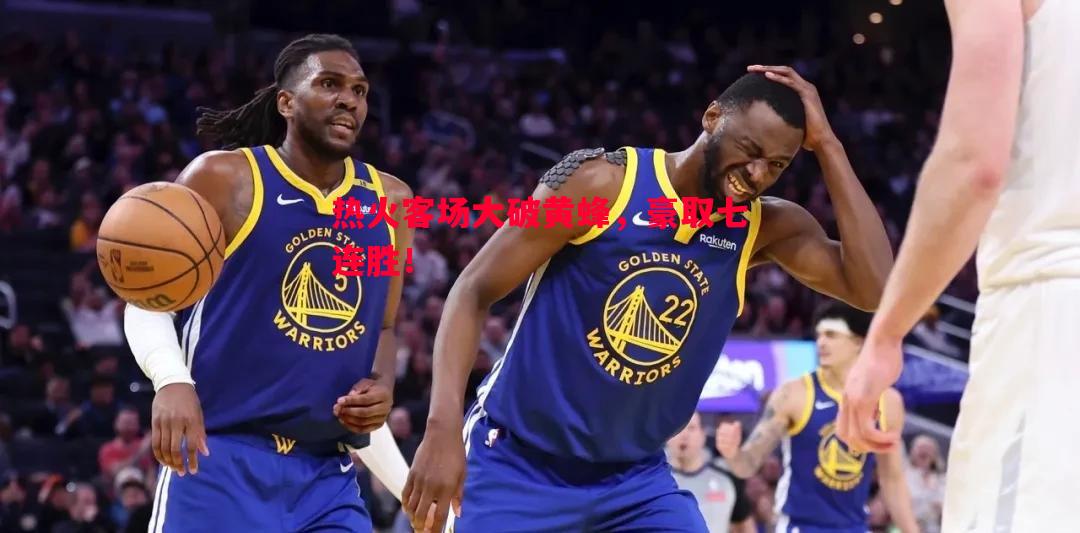 悟空体育官网-热火客场大破黄蜂，豪取七连胜！