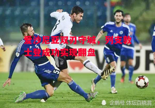 悟空体育官网-爱沙尼亚双刃守城，列支敦士登成功实现翻盘