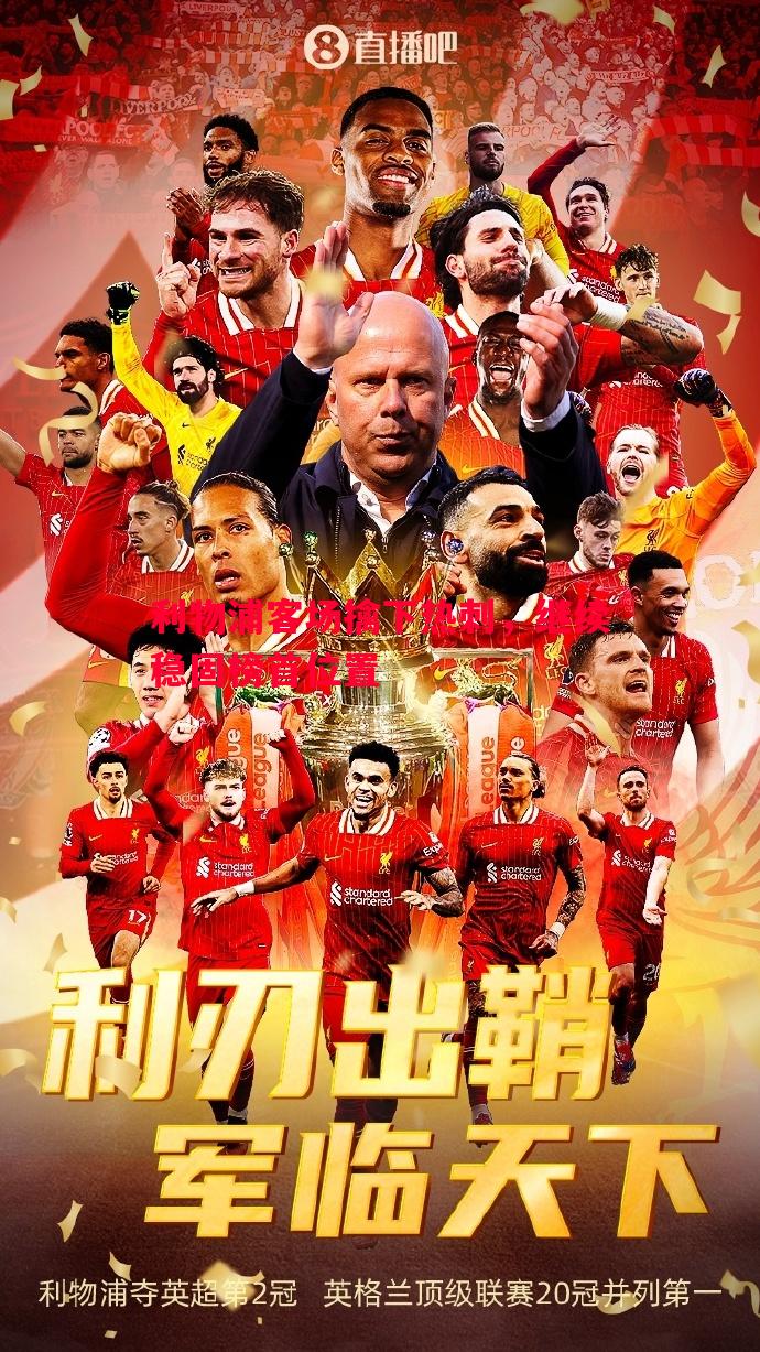 悟空体育官网-利物浦客场擒下热刺，继续稳固榜首位置