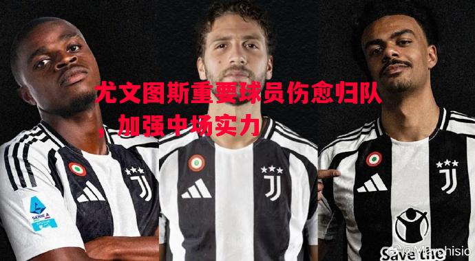 悟空体育官方网站-尤文图斯重要球员伤愈归队，加强中场实力