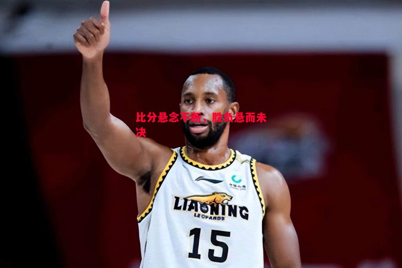 悟空体育官网-比分悬念不断，胜负悬而未决