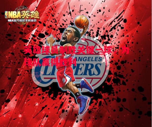 悟空体育官方网站-英雄球员制胜关键一球，为球队赢得胜利