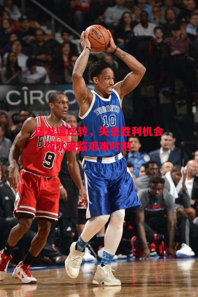 猛龙遭逆转,失去胜利机会,球队面临艰难时刻 猛龙遭逆转,失去胜利机会,球队面临艰难时刻