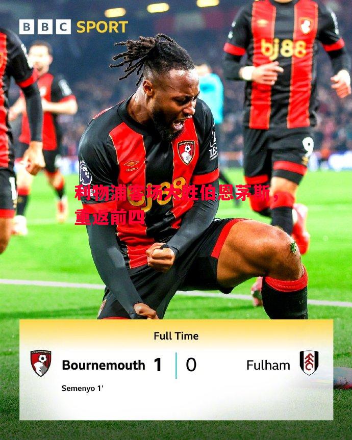 悟空体育-利物浦客场大胜伯恩茅斯，重返前四