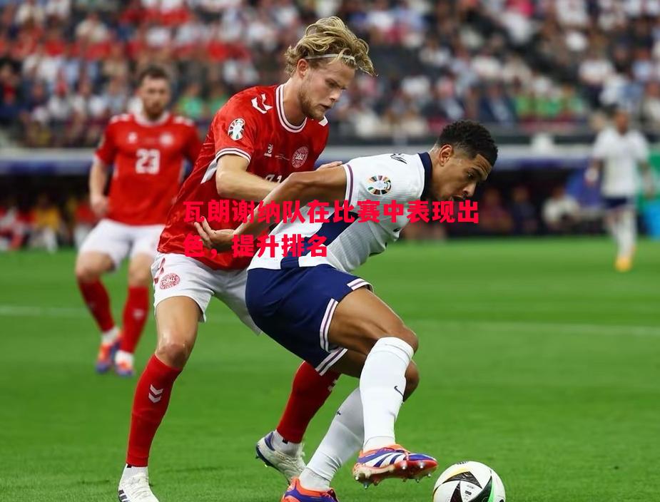 悟空体育-瓦朗谢纳队在比赛中表现出色，提升排名