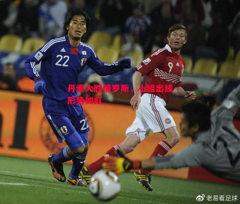 悟空体育官网-丹麦大胜俄罗斯，小组出线形势如虹