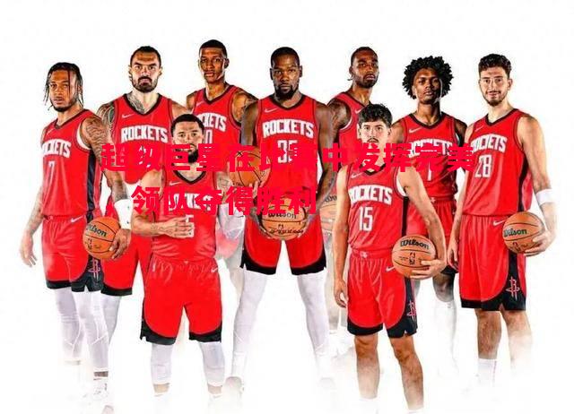 悟空体育官方网站-超级巨星在比赛中发挥完美，领队夺得胜利