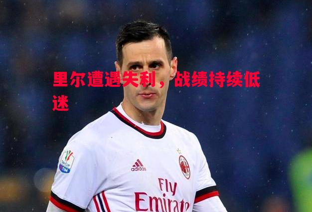 悟空体育官网-里尔遭遇失利，战绩持续低迷