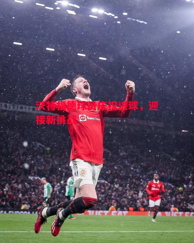 悟空体育-沃特福德球员庆祝进球，迎接新挑战