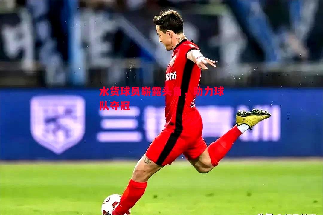 悟空体育-水货球员崭露头角，助力球队夺冠
