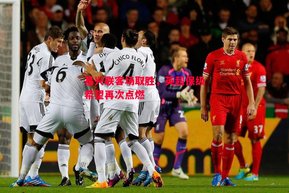 基兴联客场取胜,英超保级希望再次点燃 基兴联客场取胜,英超保级希望再次点燃