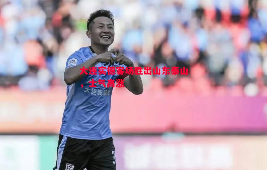 大连实德客场胜出山东泰山,士气高涨 大连实德客场胜出山东泰山,士气高涨