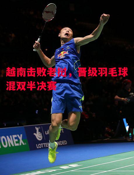 悟空体育-越南击败老挝，晋级羽毛球混双半决赛
