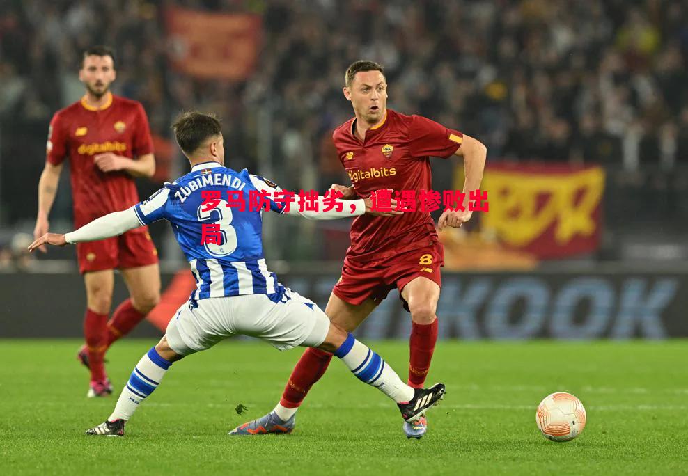 罗马防守拙劣,遭遇惨败出局 罗马防守拙劣,遭遇惨败出局