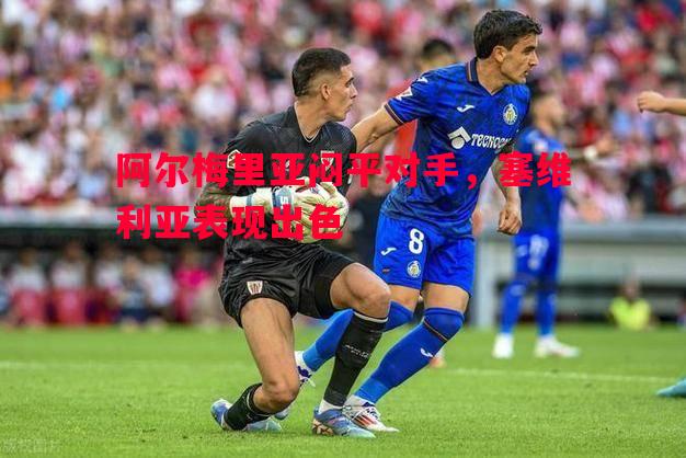 阿尔梅里亚闷平对手,塞维利亚表现出色 阿尔梅里亚闷平对手,塞维利亚表现出色