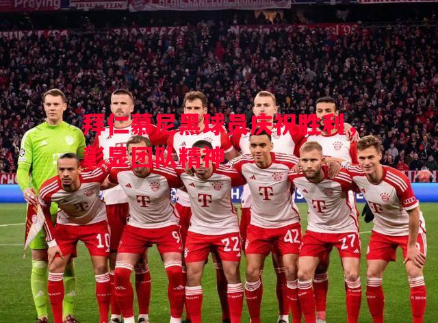 悟空体育-拜仁慕尼黑球员庆祝胜利，彰显团队精神