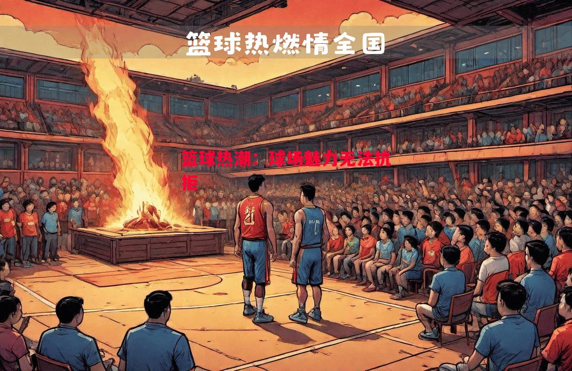 悟空体育官网-篮球热潮：球场魅力无法抗拒