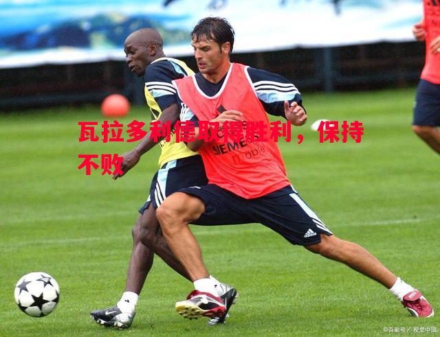悟空体育官方网站-瓦拉多利德取得胜利，保持不败