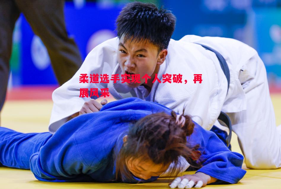 悟空体育-柔道选手实现个人突破，再展风采