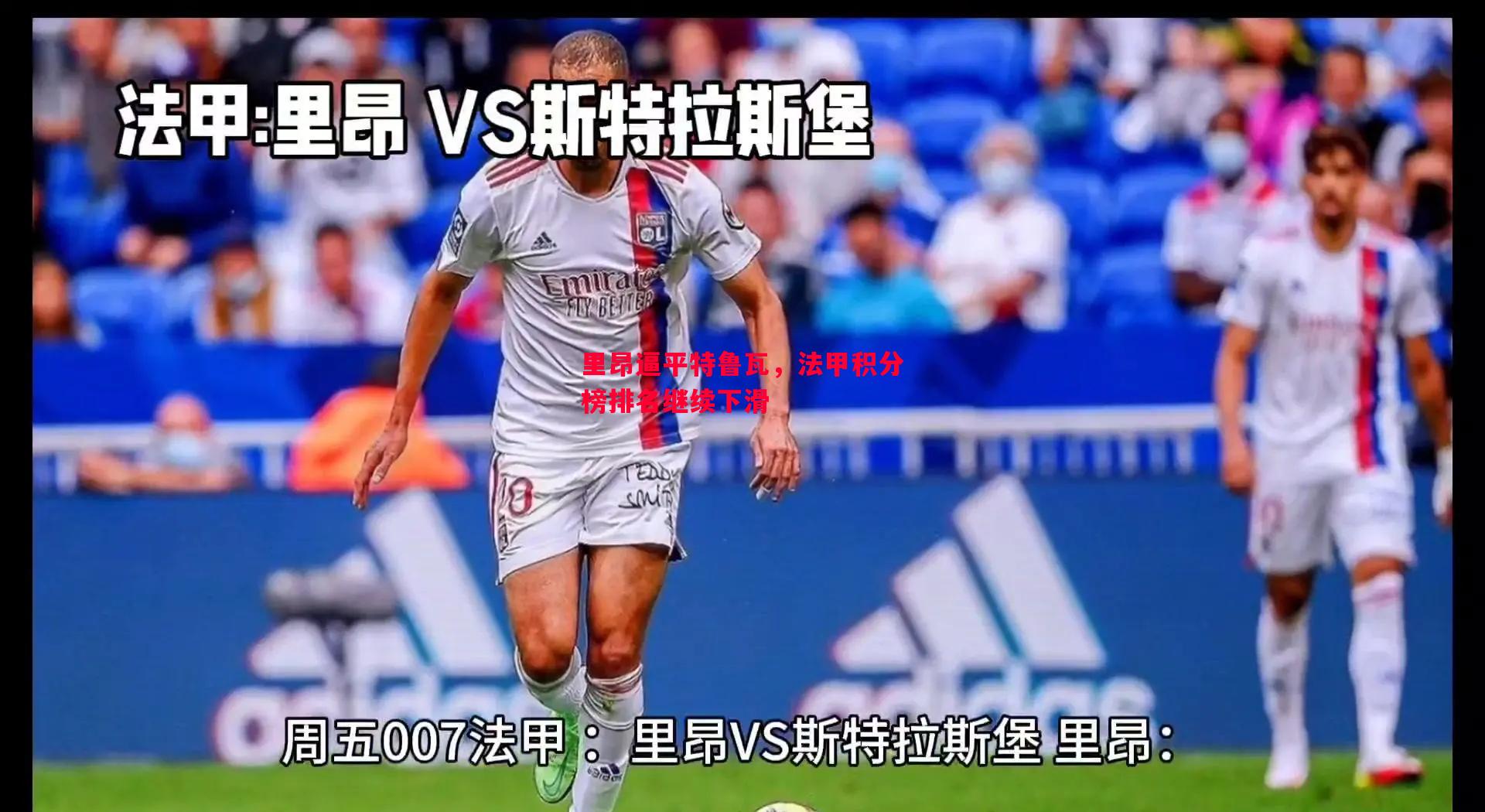 悟空体育-里昂逼平特鲁瓦，法甲积分榜排名继续下滑