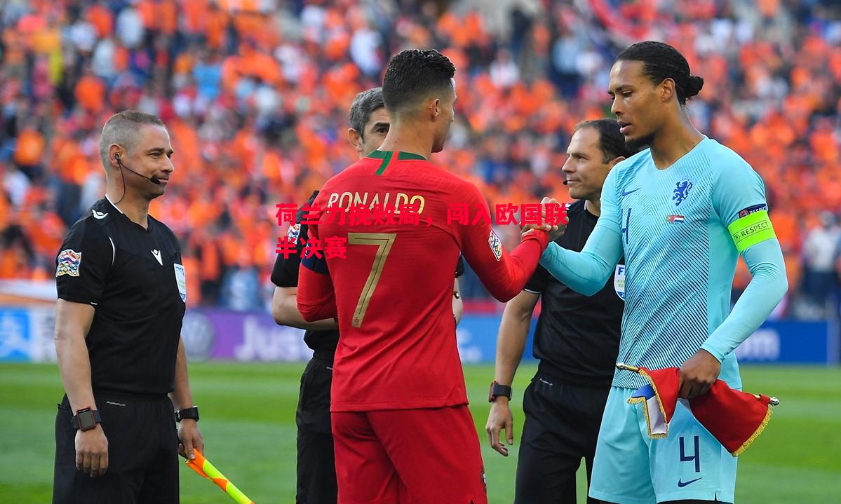 悟空体育官网-荷兰力挽败局，闯入欧国联半决赛