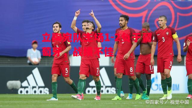悟空体育官方网站-立陶宛队主场1-2负于葡萄牙，战绩不佳
