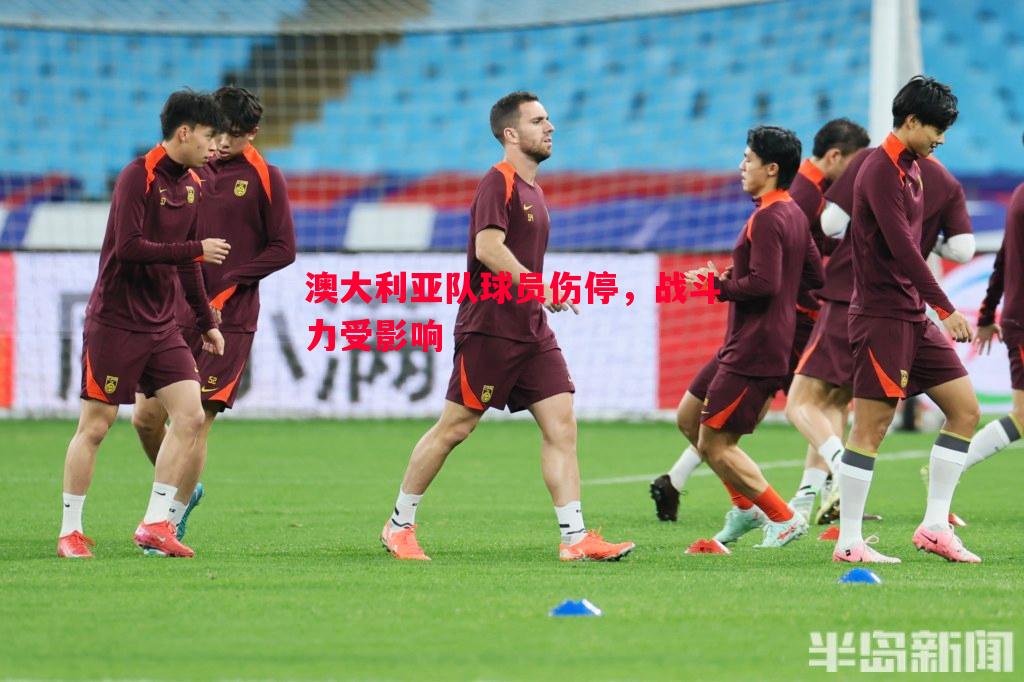 悟空体育-澳大利亚队球员伤停，战斗力受影响