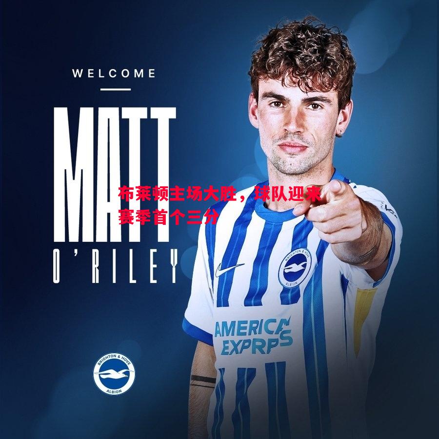 悟空体育-布莱顿主场大胜，球队迎来赛季首个三分