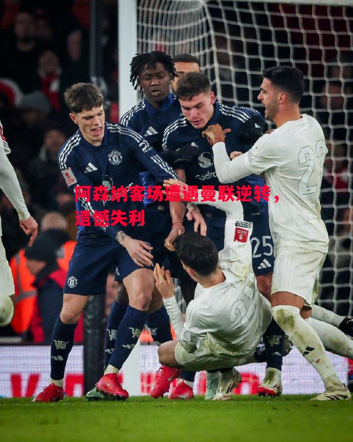 悟空体育-阿森纳客场遭遇曼联逆转，遗憾失利