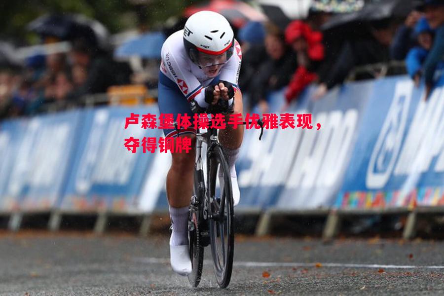 悟空体育官方网站-卢森堡体操选手优雅表现，夺得铜牌