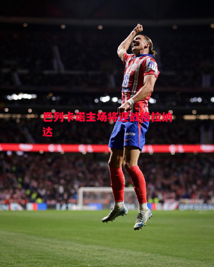 悟空体育官网-巴列卡诺主场将迎战格拉纳达