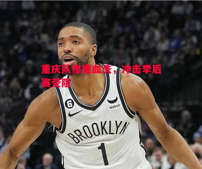 重庆队惨遭血洗,冲击季后赛受阻 重庆队惨遭血洗,冲击季后赛受阻