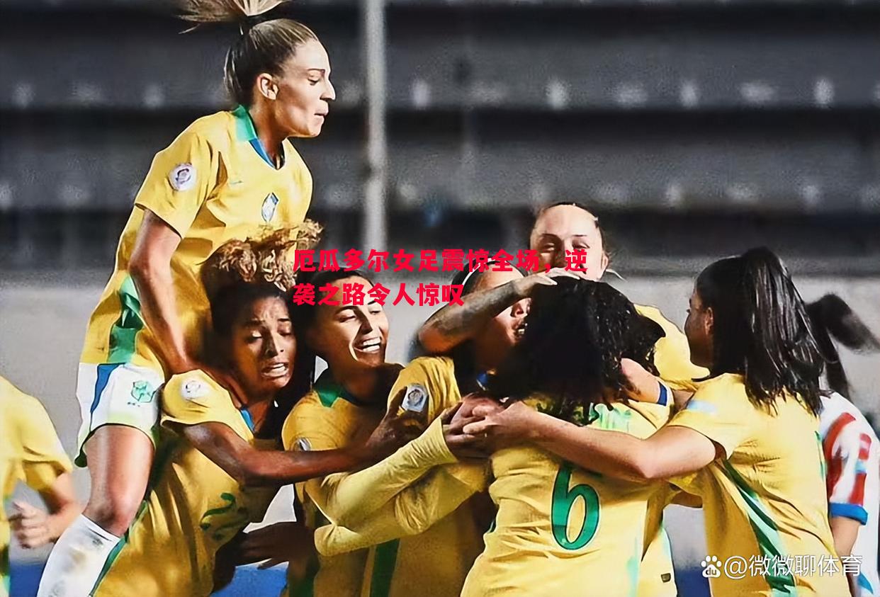 悟空体育-厄瓜多尔女足震惊全场，逆袭之路令人惊叹