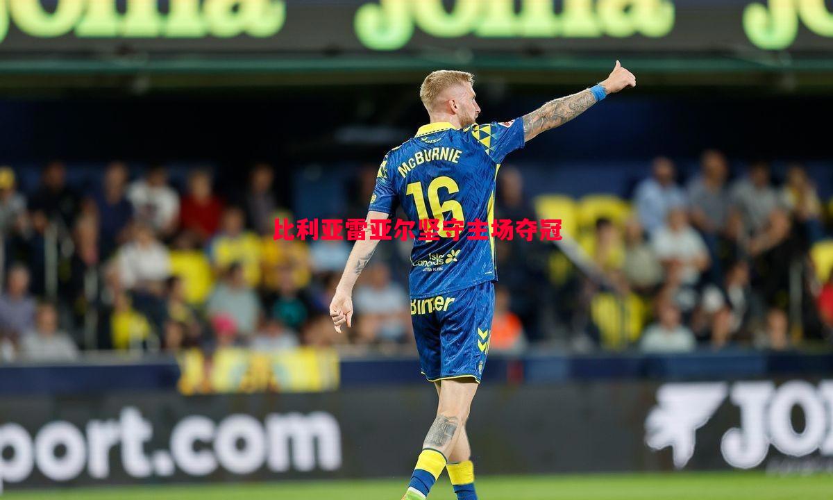 悟空体育-比利亚雷亚尔坚守主场夺冠