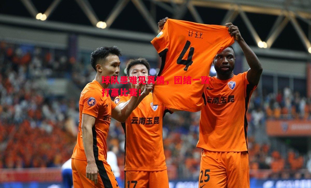 悟空体育-球队患难见真情，团结一致打赢比赛！