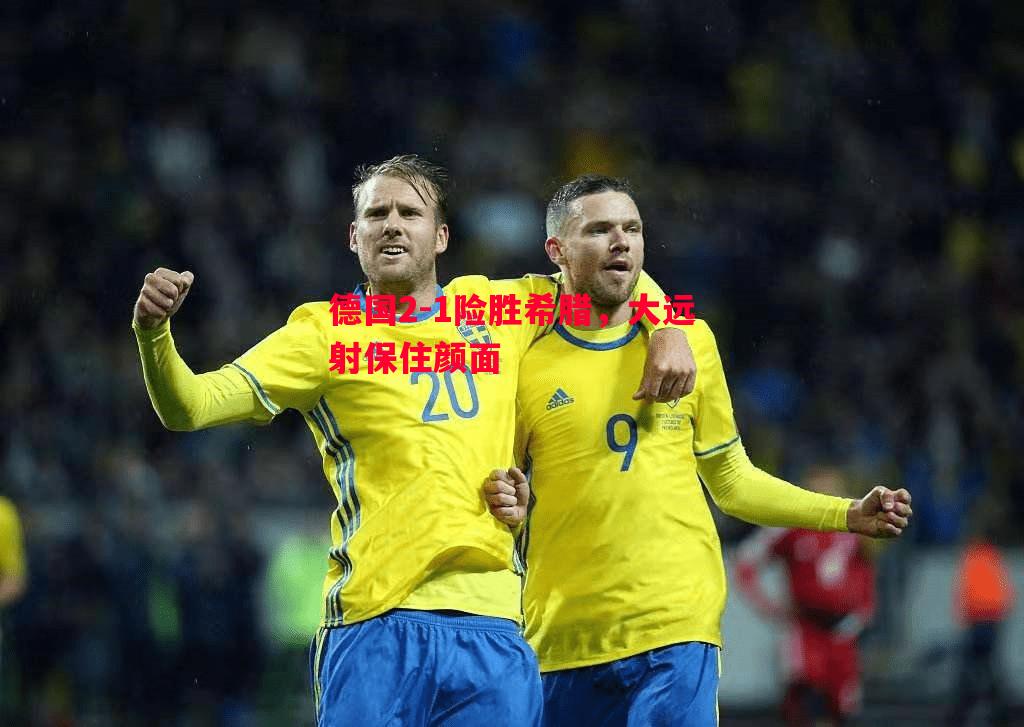 悟空体育-德国2-1险胜希腊，大远射保住颜面