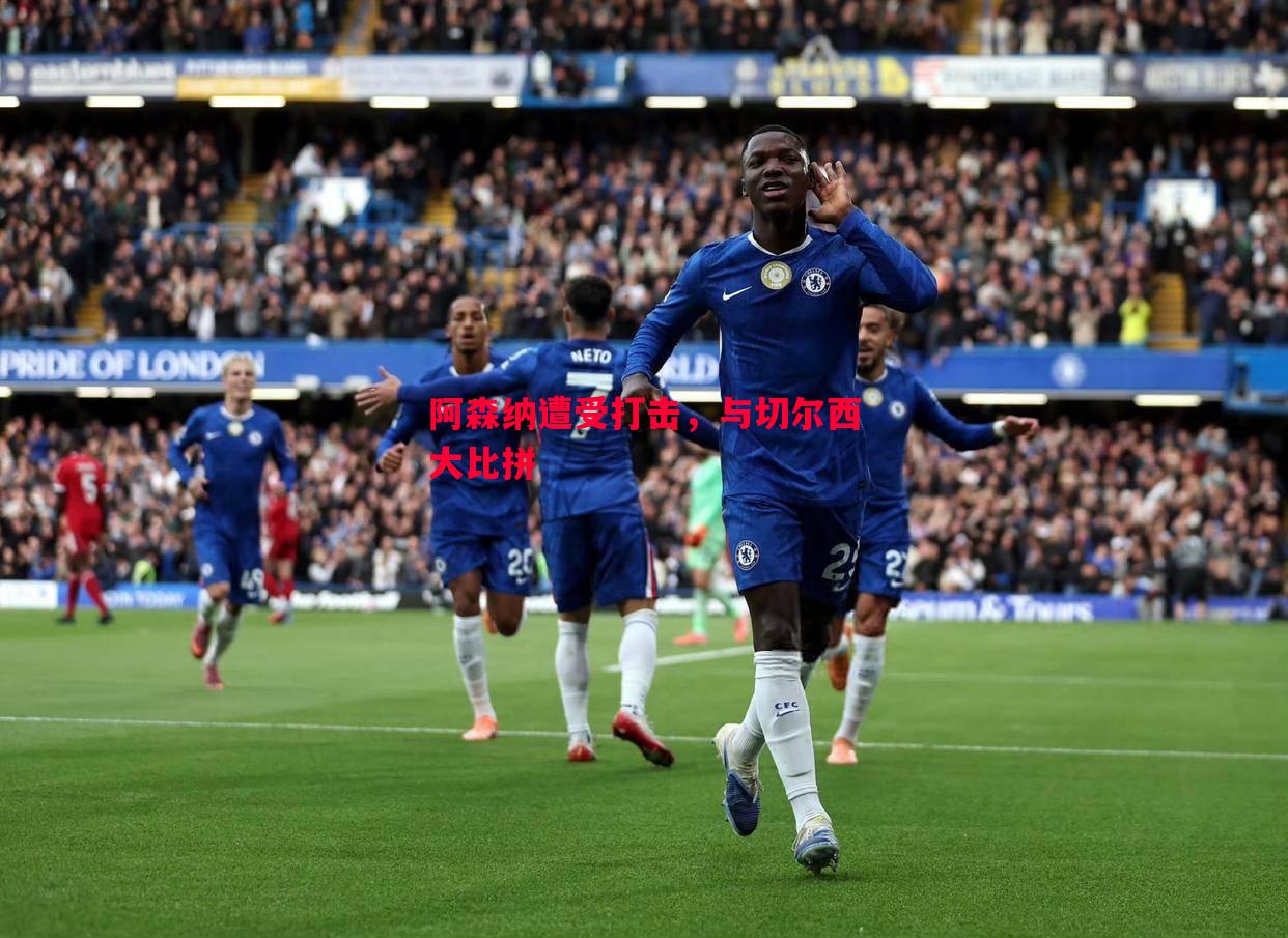 悟空体育-阿森纳遭受打击，与切尔西大比拼